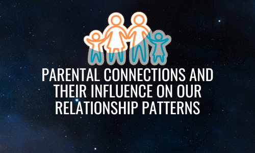 PARENTAL CONNECTIONS AND THEIR INFLUENCE ON OUR RELATIONSHIP PATTERNS